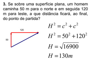 3.  Se sobre uma superfície plana, um homem caminha 50 m para o norte e em seguida 120 m para leste, a que distância ficará, ao final, do ponto de partida? 50 120 