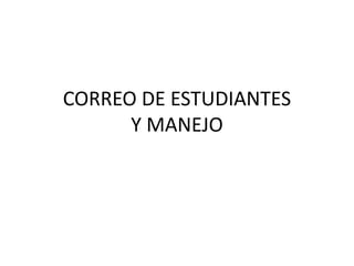 CORREO DE ESTUDIANTES
      Y MANEJO
 