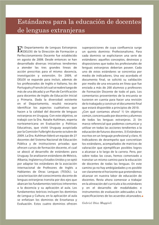 Estándares para la educación de docentes
de lenguas extranjeras


E   l Departamento de Lenguas Extranjeras
    (DELEX) de la Dirección de Formación y
                                                  superposiciones de cuya confluencia surge
                                                  un quinto dominio: Profesionalismo. Para
Perfeccionamiento Docente fue establecido         cada dominio se explicitaron una serie de
en agosto de 2008. Desde entonces se han          estándares: aquellos conceptos, destrezas y
desarrollado diversas iniciativas tendientes      disposiciones que todos los profesionales de
a atender las tres grandes líneas de              lenguas extranjeras deberían poseer. Cada
acción prescritas para el mismo: docencia,        uno de estos estándares se concretiza por
investigación y extensión. En 2009, el            medio de indicadores. Una vez acordado el
DELEX se expande para incluir, además de          documento final, se solicitó su validación
los profesorados de Inglés e Italiano, los de     por medio de una encuesta en línea que fue
Portugués y Francés (el cual se reabre luego de   enviada a más de 200 alumnos y profesores
más de una década) y un Plan de Certificación     de Formación Docente de todo el país. Los
para docentes de Inglés de Educación Inicial      comentarios provenientes de la encuesta se
y Primaria. Dada la diversidad existente          tuvieron en cuenta para hacer una revisión
en el Departamento, resultó necesario             de lo trabajado y construir el documento final
identificar los aspectos cualitativos que         que estará disponible a principios de 2010.
hacen a la calidad del docente de lenguas         ¿Con qué contamos ahora? 1) Un objetivo
extranjeras en Uruguay. Con este objetivo, se     común, concensuado por docentes y alumnos
trabajó con la Dra. Natalie Kuhlman, experta      de todas las lenguas extranjeras. 2) Un
norteamericana en Evaluación y Políticas          marco referencial que podemos comunicar y
Educativas, que visitó Uruguay auspiciada         utilizar en todas las acciones tendientes a la
por la Comisión Fulbright durante octubre de      educación de futuros docentes. 3) Estándares
2009. La Dra. Kuhlman lideró un equipo de 27      escritos en un lenguaje profesional y claro. 4)
docentes del Sistema Nacional de Educación        Indicadores de desempeño que concretizan
Pública y de instituciones privadas que           los estándares, acompañados de matrices de
ofrecen cursos de formación docente, el cual      valoración que ejemplifican posibles logros
se abocó al desarrollo de estándares para         a alcanzar a lo largo de la carrera. Pero, por
Uruguay. Se analizaron estándares de México,      sobre todas las cosas, hemos comenzado a
Albania, Inglaterra y Estados Unidos y se optó    transitar un mismo camino para la educación
por adaptar los estándares de la asociación       de docentes de todas las lenguas. En este
internacional de Profesores de Inglés a           camino ya no hay ambigüedades y es posible
Hablantes de Otras Lenguas (TESOL). La            ver claramente el horizonte que pretendemos
caracterización del conocimiento docente de       alcanzar en nuestra labor de educación de
lenguas extranjeras transita por dos ejes que     docentes. Resta ahora comenzar a trabajar
abarcan los fundamentos teóricos inherentes       en la alineación del currículo a los estándares
a la docencia y su aplicación al aula. Los        y en el desarrollo de modalidades e
fundamentos teóricos incluyen los dominios        instrumentos de evaluación adecuados a las
de Lengua y Cultura; en la aplicación al aula     especificaciones de los acuerdos alcanzados.
se enfatizan los dominios de Enseñanza y
Evaluación. Estos cuatro dominios ofrecen         Gabriel Díaz Maggioli
 