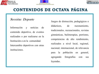 Información y noticias de contenido deportivo, de eventos realizados o por realizarse en la Institución o en la  comunidad. Intercambio deportivos con otras instituciones. Juegos de distracción, pedagógicos o didácticos, de razonamiento, tradicionales, recreacionales, revistas gimnásticas, bailoterapias, porrismo, competencias de alto rendimiento, realizados a nivel local, regional, nacional, internacional, de relevancia para la población en general, agregando fotografías con sus leyendas.  