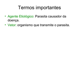 Termos importantes
• Agente Etiológico: Parasita causador da
doença.
• Vetor: organismo que transmite o parasita.
 