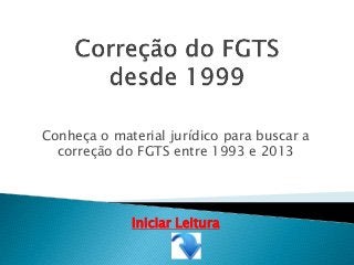 Conheça o material jurídico para buscar a
correção do FGTS entre 1993 e 2013
Iniciar Leitura
 