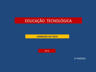 CORREÇÃO DO TESTE
5º H
EDUCAÇÃO TECNOLÓGICA
1º PERÍODO
 