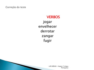 Correção do testeVERBOSjogarenvelhecerderrotarzangarfugirLUÍS SÉRGIO - Espaço 7 Língua Portuguesa
