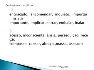Conhecimento explícito2.engraçado,  encomendar,  inquieto,  importar , insistirimportante, implicar ,entrar, embalar, inalar3.acesso, inconsciente, ânsia, perseguição, receçãocompasso, cansar, abraço ,massa, asseadoLUÍS SÉRGIO - Espaço 7 Língua Portuguesa
