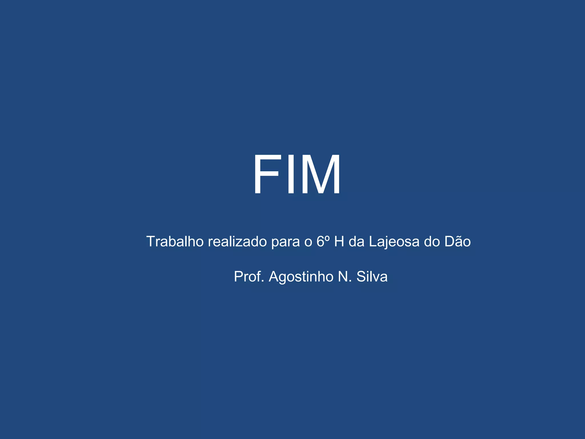 FIM
Trabalho realizado para o 6º H da Lajeosa do Dão
Prof. Agostinho N. Silva
 