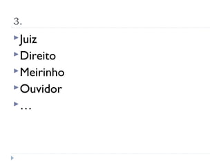 3.
 Juiz
 Direito
 Meirinho
 Ouvidor
…
 