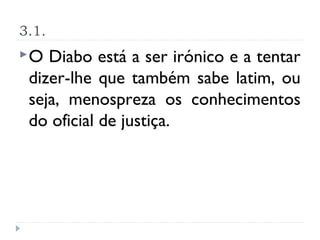 3.1.
O  Diabo está a ser irónico e a tentar
 dizer-lhe que também sabe latim, ou
 seja, menospreza os conhecimentos
 do oficial de justiça.
 