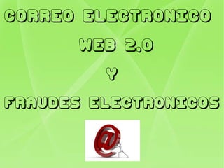 CORREO ELECTRONICO  WEB 2,0 Y FRAUDES ELECTRONICOS 