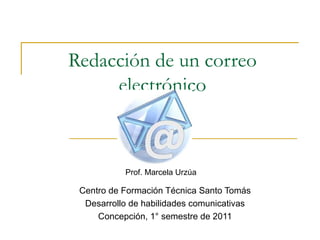Redacción de un correo electrónico Centro de Formación Técnica Santo Tomás Desarrollo de habilidades comunicativas Concepción, 1° semestre de 2011 Prof. Marcela Urzúa 