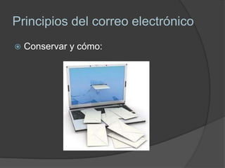 Principios del correo electrónico
   Conservar y cómo:
 