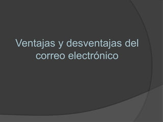 Ventajas y desventajas del
    correo electrónico
 