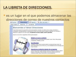    es un lugar en el que podemos almacenar las
    direcciones de correo de nuestros contactos
 