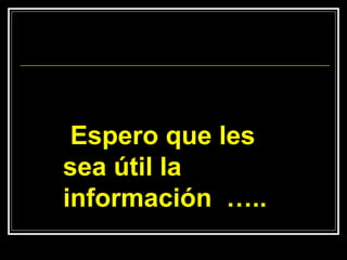 Espero que les
sea útil la
información …..
 