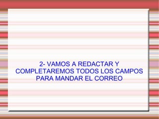 2- VAMOS A REDACTAR Y
COMPLETAREMOS TODOS LOS CAMPOS
PARA MANDAR EL CORREO
 