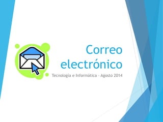 Correo 
electrónico 
Tecnología e Informática – Agosto 2014 
 