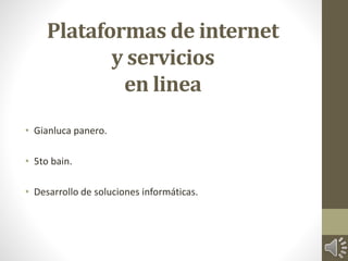 Plataformas de internet 
y servicios 
en linea 
• Gianluca panero. 
• 5to bain. 
• Desarrollo de soluciones informáticas. 
 