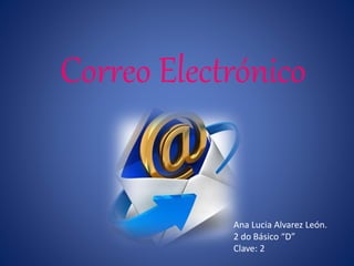 Correo Electrónico 
Ana Lucia Alvarez León. 
2 do Básico “D” 
Clave: 2 
 