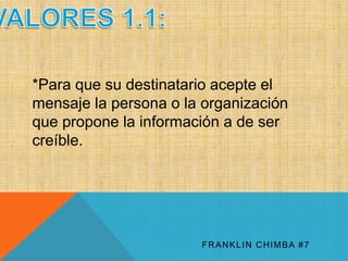 *Para que su destinatario acepte el 
mensaje la persona o la organización 
que propone la información a de ser 
creíble. 
FRANKLIN CHIMBA #7 
 