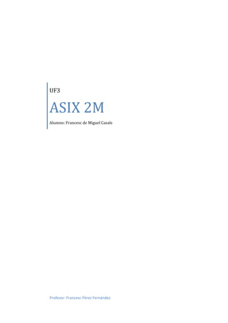 UF3


ASIX 2M
Alumno: Francesc de Miguel Casals




Profesor: Francesc Pérez Fernández
 