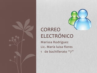Marissa Rodríguez
Lic. María luisa flores
1 de bachillerato ‘‘7’’
CORREO
ELECTRÓNICO
 