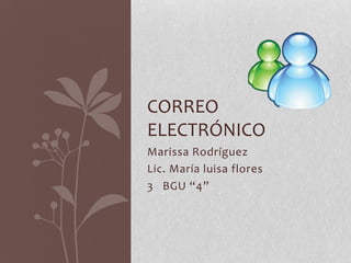 Marissa Rodríguez
Lic. María luisa flores
3 BGU “4”
CORREO
ELECTRÓNICO
 