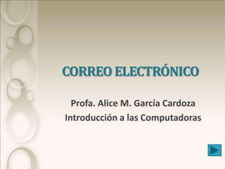 CORREO ELECTRÓNICO

  Profa. Alice M. García Cardoza
Introducción a las Computadoras
 