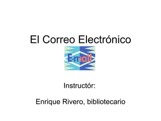 El Correo Electr ó nico Instruct ó r:  Enrique Rivero, bibliotecario 