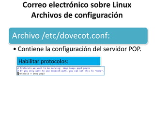 Correo electrónico sobre Linux
     Archivos de configuración

Archivo /etc/dovecot.conf:
• Contiene la configuración del servidor POP.
 Habilitar protocolos:
 