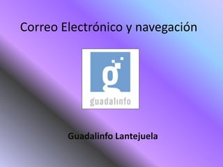 Correo Electrónico y navegación




        Guadalinfo Lantejuela

                                  2
 