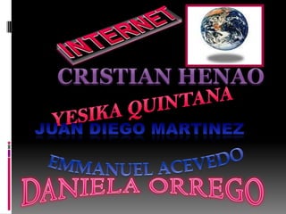 INTERNET CRISTIAN HENAO YESIKA QUINTANA EMMANUEL ACEVEDO JUAN DIEGO MARTINEZ DANIELA ORREGO 