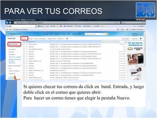 PARA VER TUS CORREOS Si quieres checar tus correos da click en  band. Entrada, y luego doble click en el correo que quieres abrir. Para  hacer un correo tienes que elegir la pestaña Nuevo. 