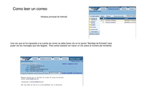 <title>Hotmail</title> <table style=" Ventana principal de Hotmail Una vez que se ha ingresado a la cuenta de correo se debe hacer clic en la opción "Bandeja de Entrada" para poder ver los mensajes que han llegado.  Para verlos bastará con hacer un clic sobre el nombre del remitente.  Como leer un correo  