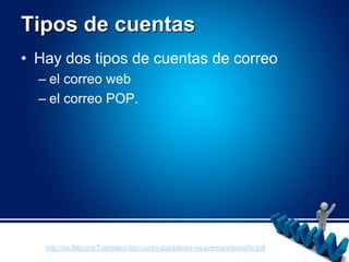 Tipos de cuentasHay dos tipos de cuentas de correoel correo web el correo POP.http://es.tldp.org/Tutoriales/doc-curso-guadalinex-iesaverroes/tema5b.pdf