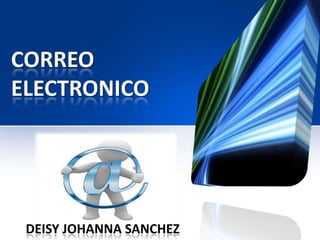CORREO
ELECTRONICO




 DEISY JOHANNA SANCHEZ
 