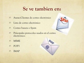 Se ve tambien en:
Anexo:Clientes de correo electrónico
Lista de correo electrónico
Correo basura o Spam
Principales protocolos usados en el correo
electrónico:
MIME
POP3
IMAP
 