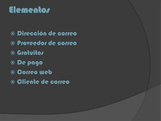 Elementos
 Dirección de correo
 Proveedor de correo
 Gratuitos
 De pago
 Correo web
 Cliente de correo
 