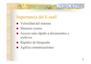 Importancia del E-mail
Velocidad del sistema
Menores costos
Acceso más rápido a documentos y
archivos
Rapidez de búsqueda
Agiliza comunicaciones

3

 
