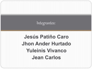 Jesús Patiño Caro
Jhon Ander Hurtado
Yuleinis Vivanco
Jean Carlos
Integrantes:
 