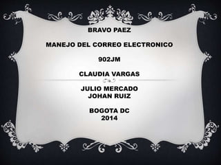 BRAVO PAEZ 
MANEJO DEL CORREO ELECTRONICO 
902JM 
CLAUDIA VARGAS 
JULIO MERCADO 
JOHAN RUIZ 
BOGOTA DC 
2014 
 