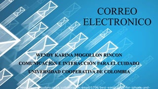 CORREO
ELECTRONICO
WENDY KARINA MOGOLLON RINCON
COMUNICACIÓN E INTERACCIÓN PARA EL CUIDADO
UNIVERSIDAD COOPERATIVA DE COLOMBIA
http://www.cloudpro.co.uk/collaboration/email/5706/best-email-apps-for-iphone-and-
 