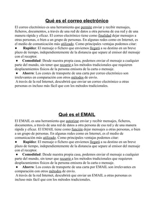 Qué es el correo electrónico
El correo electrónico es una herramienta que permite enviar y recibir mensajes,
ficheros, doc...