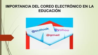 IMPORTANCIA DEL COREO ELECTRÓNICO EN LA
EDUCACIÓN
 