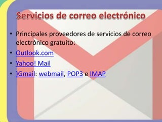 • Principales proveedores de servicios de correo
electrónico gratuito:
• Outlook.com
• Yahoo! Mail
• }Gmail: webmail, POP3 e IMAP
 
