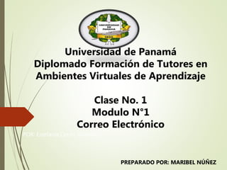 POR: Estefanía Cerón Jaramillo
PREPARADO POR: MARIBEL NÚÑEZ
Universidad de Panamá
Diplomado Formación de Tutores en
Ambientes Virtuales de Aprendizaje
Clase No. 1
Modulo N°1
Correo Electrónico
 