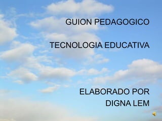 GUION PEDAGOGICO TECNOLOGIA EDUCATIVA ELABORADO POR DIGNA LEM 