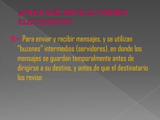 R= Para enviar y recibir mensajes, y se utilizan
 "buzones" intermedios (servidores), en donde los
 mensajes se guardan temporalmente antes de
 dirigirse a su destino, y antes de que el destinatario
 los revise
 