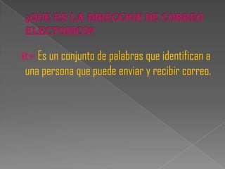 R= Es un conjunto de palabras que identifican a
una persona que puede enviar y recibir correo.
 