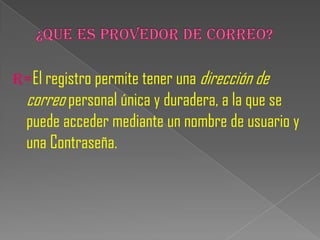 R=El registro permite tener una dirección de
  correo personal única y duradera, a la que se
  puede acceder mediante un nombre de usuario y
  una Contraseña.
 