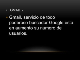 • GMAIL.-
• Gmail, servicio de todo
poderoso buscador Google esta
en aumento su numero de
usuarios.
 